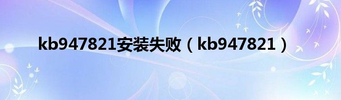 kb947821安裝失?。╧b947821）