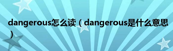 dangerous怎么讀（dangerous是什么意思）