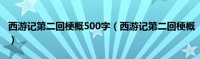 西游記第二回梗概500字（西游記第二回梗概）