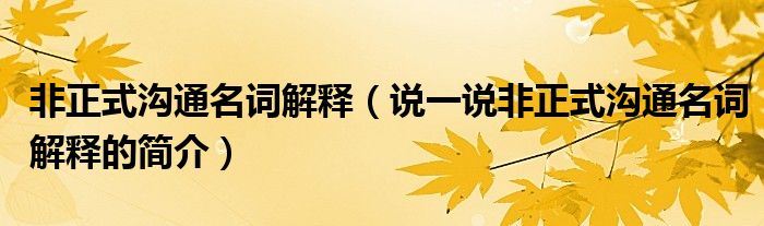 非正式溝通名詞解釋（說(shuō)一說(shuō)非正式溝通名詞解釋的簡(jiǎn)介）