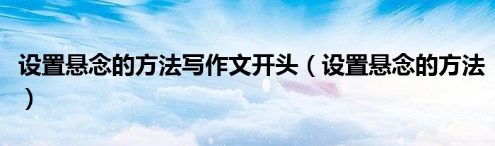 設(shè)置懸念的方法寫作文開頭（設(shè)置懸念的方法）