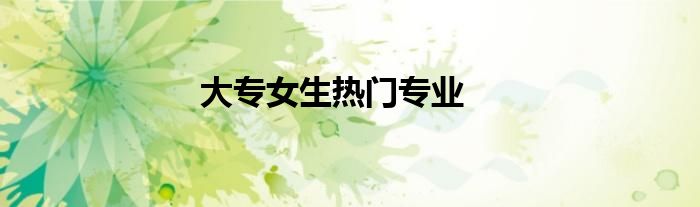 大專女生熱門專業(yè)