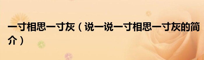 一寸相思一寸灰（說一說一寸相思一寸灰的簡介）