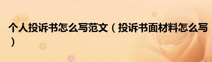 個(gè)人投訴書(shū)怎么寫范文（投訴書(shū)面材料怎么寫）
