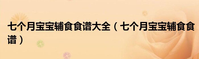 七個(gè)月寶寶輔食食譜大全（七個(gè)月寶寶輔食食譜）