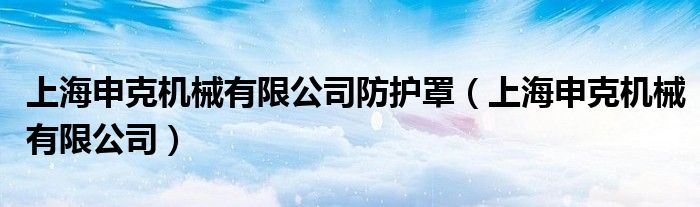 上海申克機(jī)械有限公司防護(hù)罩（上海申克機(jī)械有限公司）