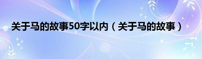 關(guān)于馬的故事50字以內(nèi)（關(guān)于馬的故事）