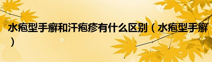 水皰型手癬和汗皰疹有什么區(qū)別（水皰型手癬）