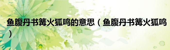 魚腹丹書篝火狐鳴的意思（魚腹丹書篝火狐鳴）