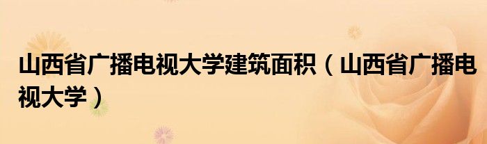 山西省廣播電視大學(xué)建筑面積（山西省廣播電視大學(xué)）
