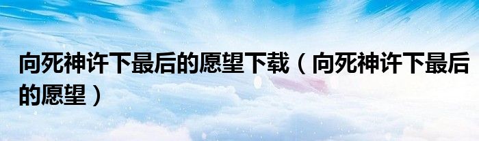 向死神許下最后的愿望下載（向死神許下最后的愿望）