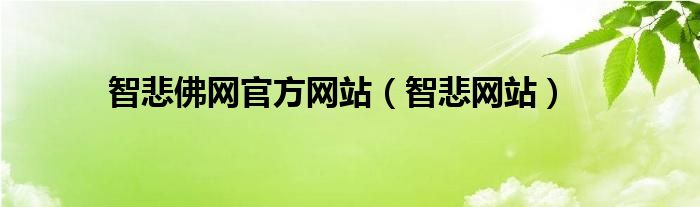 智悲佛網(wǎng)官方網(wǎng)站（智悲網(wǎng)站）