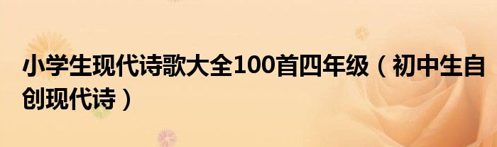 小學(xué)生現(xiàn)代詩(shī)歌大全100首四年級(jí)（初中生自創(chuàng)現(xiàn)代詩(shī)）