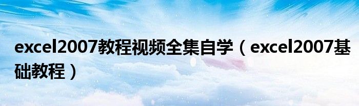 excel2007教程視頻全集自學（excel2007基礎(chǔ)教程）