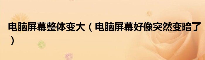 電腦屏幕整體變大（電腦屏幕好像突然變暗了）