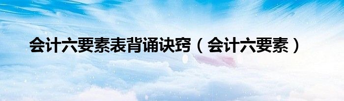 會計六要素表背誦訣竅（會計六要素）
