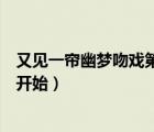又見一簾幽夢吻戲第幾集開始的（又見一簾幽夢吻戲第幾集開始）