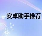 安卓助手推薦（安卓助手類軟件 哪個(gè)好）