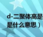 d-二聚體高是什么意思孕晚期（D-二聚體高是什么意思）
