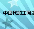 中國代加工網(wǎng)怎么樣（oem中國代加工網(wǎng)）