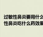 過(guò)敏性鼻炎要用什么藥才治得好（過(guò)敏性鼻炎怎樣用藥 過(guò)敏性鼻炎吃什么藥效果最好）