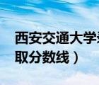 西安交通大學錄取分數線2021（西安大學錄取分數線）