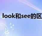 look和see的區(qū)別口訣（look和see的區(qū)別）