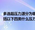 多選題壓力源分為哪幾種（根據(jù)壓力源的性質(zhì)劃分 壓力源包括以下四類什么壓力源）