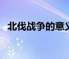 北伐戰(zhàn)爭的意義和結(jié)果（北伐戰(zhàn)爭的意義）