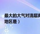最大的大氣對流層高度出現(xiàn)在什么地區(qū)（對流層高度最高的地區(qū)是）