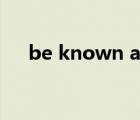 be known as的意思（be known as）