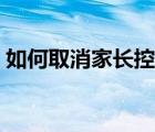 如何取消家長(zhǎng)控制賬戶（家長(zhǎng)控制怎么取消）