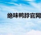 絕味鴨脖官網(wǎng)客服電話（絕味鴨脖官網(wǎng)）