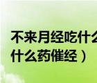 不來(lái)月經(jīng)吃什么藥催經(jīng)沒(méi)副作用（不來(lái)月經(jīng)吃什么藥催經(jīng)）
