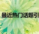 最近熱門話題引起社會(huì)關(guān)注（最近熱門話題）