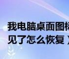 我電腦桌面圖標不見（桌面上我的電腦圖標不見了怎么恢復）