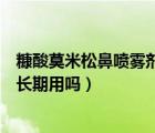 糠酸莫米松鼻噴霧劑可以長(zhǎng)期用嗎（糠酸莫米松鼻噴霧劑能長(zhǎng)期用嗎）