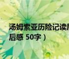 湯姆索亞歷險(xiǎn)記讀后感50字左右英文（湯姆索亞歷險(xiǎn)記 讀后感 50字）