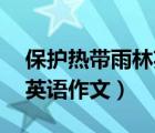 保護(hù)熱帶雨林英語作文50詞（保護(hù)熱帶雨林英語作文）
