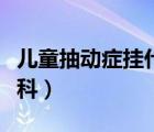 兒童抽動癥掛什么科最好（兒童抽動癥掛什么科）