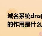 域名系統(tǒng)dns的作用是什么?（域名系統(tǒng)dns的作用是什么）