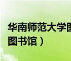 華南師范大學(xué)圖書館幾點(diǎn)關(guān)門（華南師范大學(xué)圖書館）