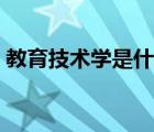 教育技術(shù)學(xué)是什么學(xué)位（教育技術(shù)學(xué)是什么）