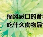 痛風(fēng)忌口的食物一覽表（痛風(fēng)飲食注意 痛風(fēng)吃什么食物最好）