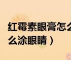 紅霉素眼膏怎么涂眼睛上眼皮（紅霉素眼膏怎么涂眼睛）