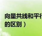向量共線和平行的區(qū)別（共線向量與平行向量的區(qū)別）