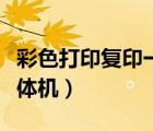 彩色打印復(fù)印一體機(jī)哪款好（彩色打印復(fù)印一體機(jī)）