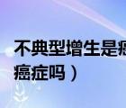 不典型增生是癌癥嗎能治好嗎（不典型增生是癌癥嗎）