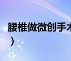 腰椎做微創(chuàng)手術(shù)安全嗎（腰椎微創(chuàng)手術(shù)怎么做）