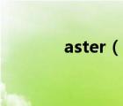 aster（說(shuō)一說(shuō)aster的簡(jiǎn)介）